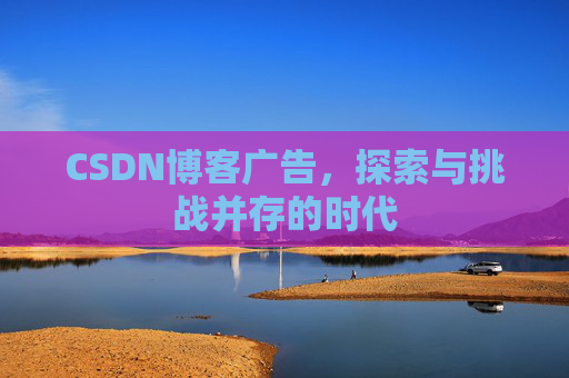 CSDN博客广告，探索与挑战并存的时代