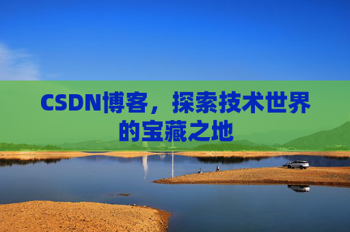 CSDN博客，探索技术世界的宝藏之地